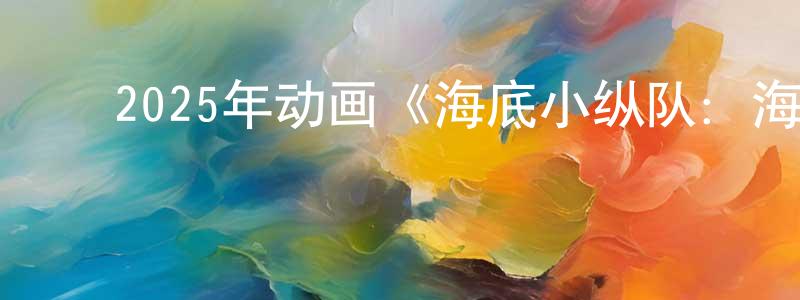 ﻿陈玉周的动漫综艺大全,﻿2025年动画《海底小纵队：海啸大危机》HD国语中字迅雷下载_电影天堂
